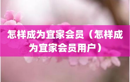怎样成为宜家会员（怎样成为宜家会员用户）