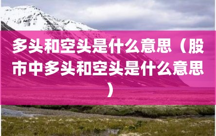 多头和空头是什么意思（股市中多头和空头是什么意思）