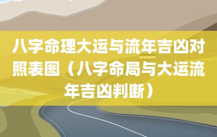 八字命理大运与流年吉凶对照表图（八字命局与大运流年吉凶判断）