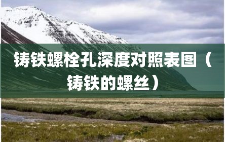 铸铁螺栓孔深度对照表图（铸铁的螺丝）