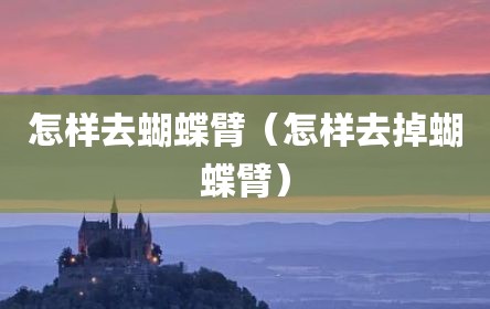 怎样去蝴蝶臂（怎样去掉蝴蝶臂）
