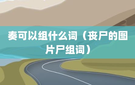 奏可以组什么词（丧尸的图片尸组词）