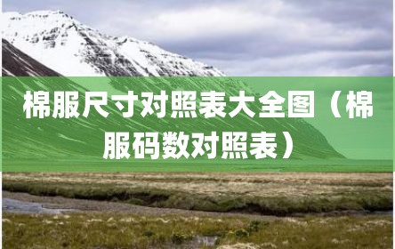 棉服尺寸对照表大全图（棉服码数对照表）