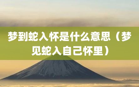 梦到蛇入怀是什么意思（梦见蛇入自己怀里）