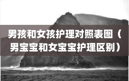 男孩和女孩护理对照表图（男宝宝和女宝宝护理区别）