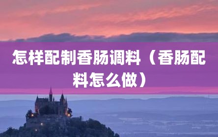 怎样配制香肠调料（香肠配料怎么做）
