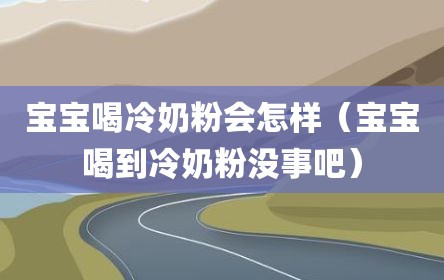 宝宝喝冷奶粉会怎样（宝宝喝到冷奶粉没事吧）