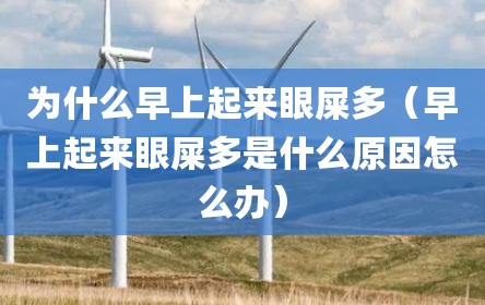 为什么早上起来眼屎多（早上起来眼屎多是什么原因怎么办）