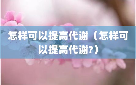 怎样可以提高代谢（怎样可以提高代谢?）