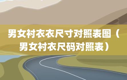 男女衬衣衣尺寸对照表图（男女衬衣尺码对照表）