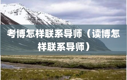 考博怎样联系导师（读博怎样联系导师）