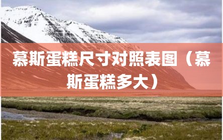 慕斯蛋糕尺寸对照表图（慕斯蛋糕多大）