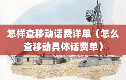 怎样查移动话费详单（怎么查移动具体话费单）
