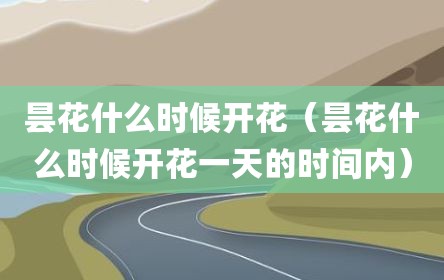 昙花什么时候开花（昙花什么时候开花一天的时间内）