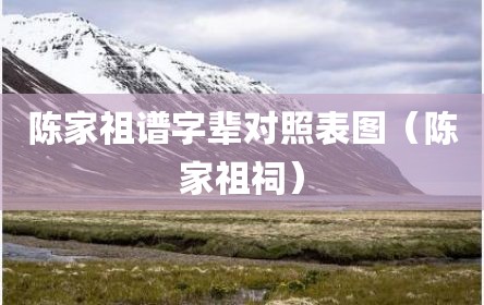 陈家祖谱字辈对照表图（陈家祖祠）