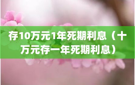 存10万元1年死期利息（十万元存一年死期利息）