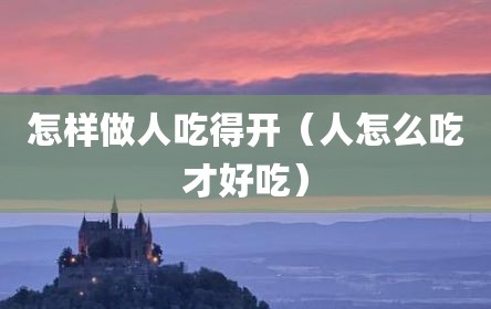 怎样做人吃得开（人怎么吃才好吃）