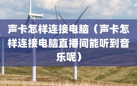 声卡怎样连接电脑（声卡怎样连接电脑直播间能听到音乐呢）