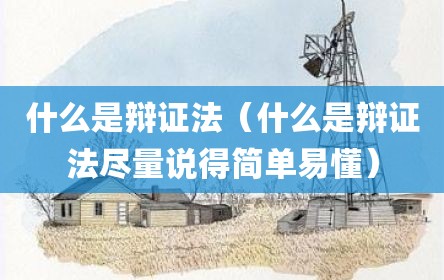 什么是辩证法（什么是辩证法尽量说得简单易懂）