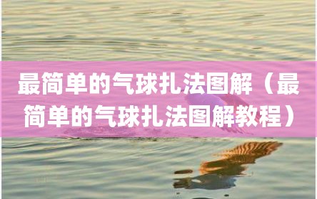 最简单的气球扎法图解（最简单的气球扎法图解教程）
