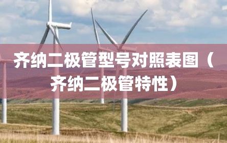 齐纳二极管型号对照表图（齐纳二极管特性）