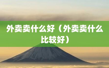 外卖卖什么好（外卖卖什么比较好）