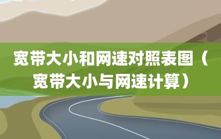 宽带大小和网速对照表图（宽带大小与网速计算）