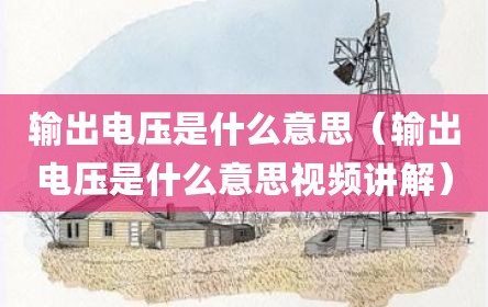 输出电压是什么意思（输出电压是什么意思视频讲解）