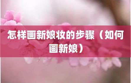 怎样画新娘妆的步骤（如何画新娘）