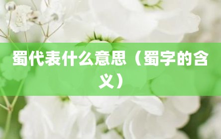 蜀代表什么意思（蜀字的含义）