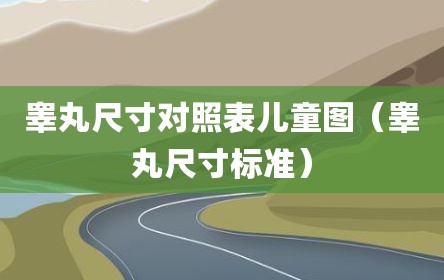 睾丸尺寸对照表儿童图（睾丸尺寸标准）
