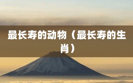 最长寿的动物（最长寿的生肖）