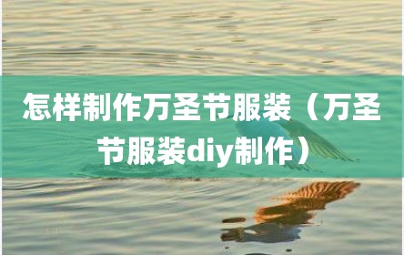 怎样制作万圣节服装（万圣节服装diy制作）