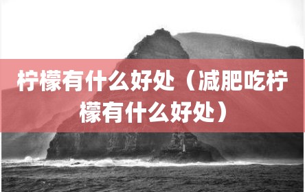 柠檬有什么好处（减肥吃柠檬有什么好处）