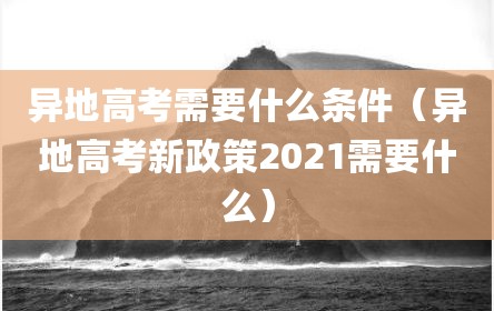 异地高考需要什么条件（异地高考新政策2021需要什么）
