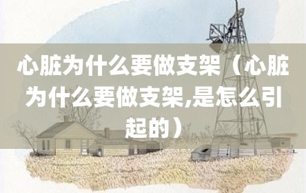 心脏为什么要做支架（心脏为什么要做支架,是怎么引起的）
