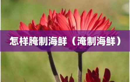 怎样腌制海鲜（淹制海鲜）