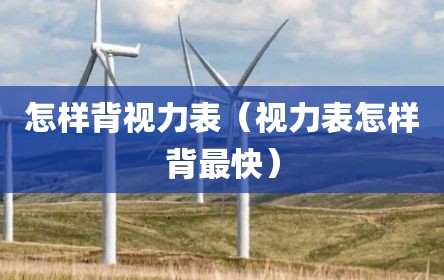 怎样背视力表（视力表怎样背最快）