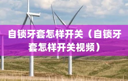 自锁牙套怎样开关（自锁牙套怎样开关视频）