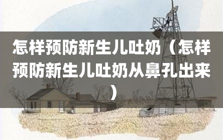 怎样预防新生儿吐奶（怎样预防新生儿吐奶从鼻孔出来）