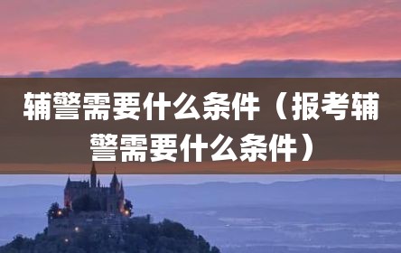 辅警需要什么条件（报考辅警需要什么条件）