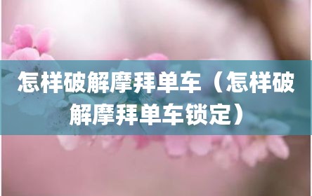怎样破解摩拜单车（怎样破解摩拜单车锁定）