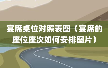 宴席桌位对照表图（宴席的座位座次如何安排图片）
