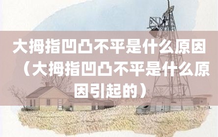 大拇指凹凸不平是什么原因（大拇指凹凸不平是什么原因引起的）