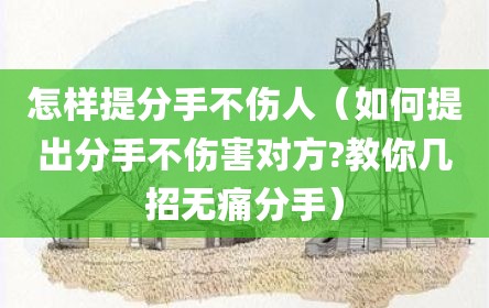 怎样提分手不伤人（如何提出分手不伤害对方?教你几招无痛分手）