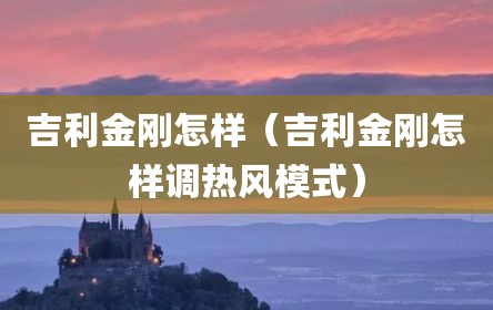 吉利金刚怎样（吉利金刚怎样调热风模式）