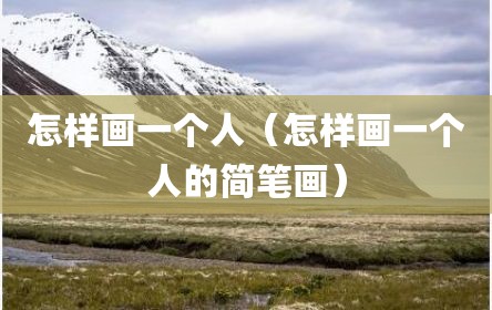 怎样画一个人（怎样画一个人的简笔画）