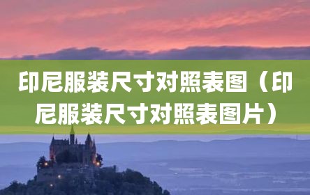 印尼服装尺寸对照表图（印尼服装尺寸对照表图片）