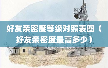好友亲密度等级对照表图（好友亲密度最高多少）