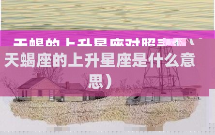天蝎的上升星座对照表图（天蝎座的上升星座是什么意思）